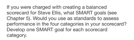 If you were charged with creating a balanced scorecard for Steve Ellis, what SMART goals (see Chapter 5). Would you use as st