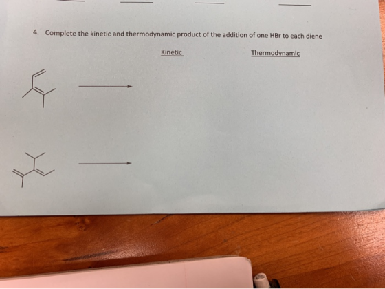 4. Complete the kinetic and thermodynamic product of the addition of one HBr to each diene Kinetic Thermodynamic