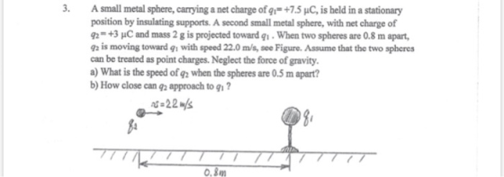 3. A small metal sphere, carrying a net charge of 9,=+7.5 C, is held in a stationary position by insulating supports. A secon