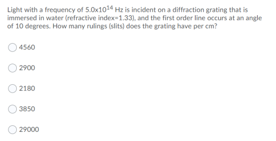 Light with a frequency of 5.0x1014 Hz is incident on a diffraction grating that is immersed in water (refractive index=1.33),