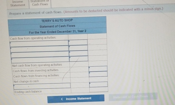 Income Statement Statement of Cash Flows Prepare a statement of cash flows. (Amounts to be deducted should be indicated with