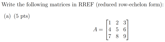 Write the following matrices in RREF (reduced row-echelon form): (a) (5 pts) 1 2 3