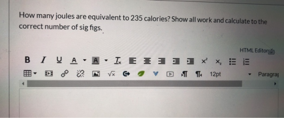 How many joules are equivalent to 235 calories? Show all work and calculate to the correct number of sig figs. B HTML Editore