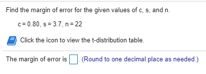 Find the margin of error for the given values of c, s, and n c 0.80, s 3.7, n 22 Click the icon to view the t-distribution ta