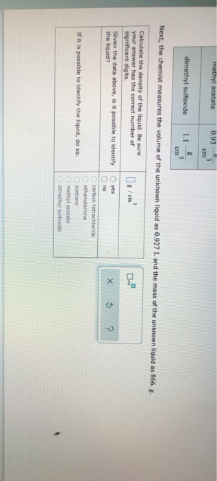 methyl acetate 0.93 3 dimethyl sulfoxide 1.1 Next, the chemist measures the volume of the unknown liquid as 0.927 L and the m