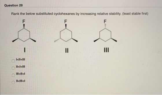 Question 28 Rank the below substituted cyclohexanes by increasing relative stability. (least stable first) F I<ll<III OO ll<l