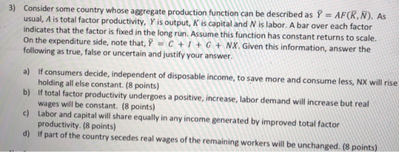 3) Consider some country whose aggregate production function can be described as Y = AF(K,N). As usual, A is total factor pro