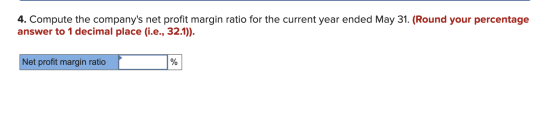 4. Compute the companys net profit margin ratio for the current year ended May 31. (Round your percentage answer to 1 decima
