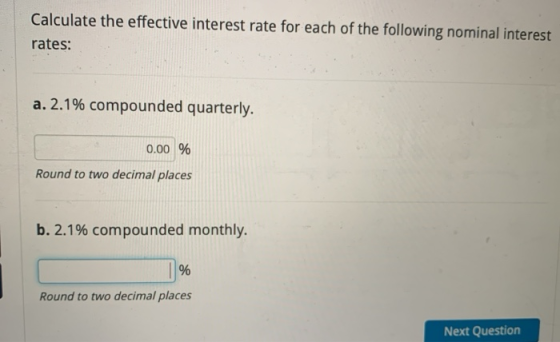 Calculate the effective interest rate for each of the following nominal interest rates: a. 2.1% compounded quarterly. 0.00 %