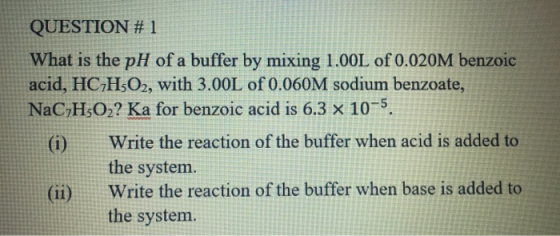 QUESTION #1 What is the pH of a buffer by mixing 1.00L of 0.020M benzoic acid, HC,H,O2, with 3.00L of 0.060M sodium benzoate,