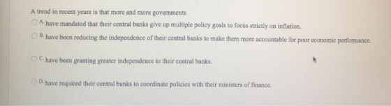 A trend in recent years is that more and more governments A have mandated that their central banks give up multiple policy go