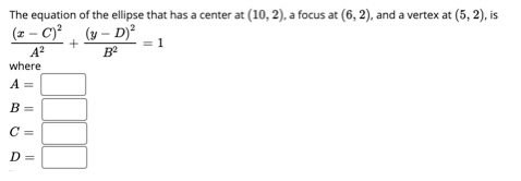 + The equation of the ellipse that has a center at (10,2), a focus at (6,2), and a vertex at (5,2), is (2 - 0) (y - D) 1 A2 B
