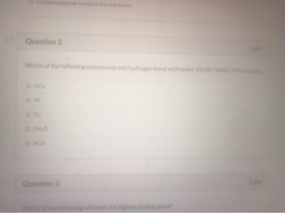no intermolecular forces in this substance Question 2 Which of the following compounds will hydrogen bond with water (HO)? Se