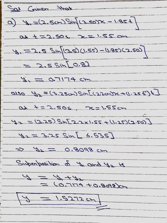 Sal Given that a) =62.5cm] Sin[13.50) x-1.85t +7 at t=2.sos, x=1.55 am Yo =2.5 Sinf.13.5)(1.55) – 4.85)(2.50) = 2.5 Sin [0.8]