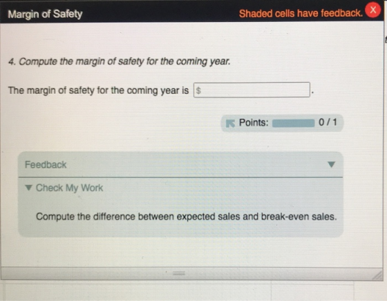 Margin of Safety Shaded cells have feedback. 4. Compute the margin of safety for the coming year. The margin of safety for th
