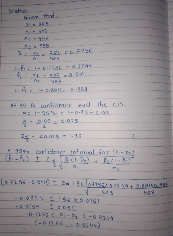 Solution , Given that X = 365 ni = 503 X2=447 n2 = 558 Ô - XL365 -0.7256 503 I-pi= 1-0.7256 = 0.2744 ệz = x2 - 441 -0.8011 55