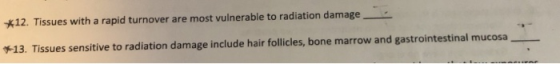 x12. Tissues with a rapid turnover are most vulnerable to radiation damage Tissues sensitive to radiation damage include hair follicles, bone marrow and gastrointestinal mucosa