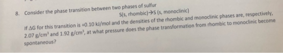 8. Consider the phase transition between two phases of sulfur S(s, rhombic) →S (s, monoclinic) If AG for this transition is +