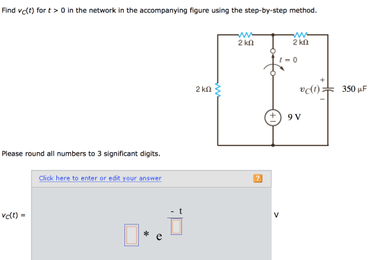 Find vc(t) for t > 0 in the network in the accompanying figure using the step-by-step method. t=0 +9 V Please round all numbers to 3 significant digits. Click here to enter or edit your answer 7 vc(t) =