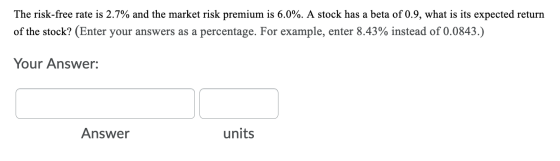 The risk-free rate is 2.7% and the market risk premium is 6.0%. A stock has a beta of 0.9, what is its expected return of the