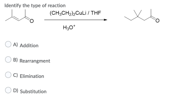 Identify the type of reaction (CH3CH2)2Culi / THE H30+ A) Addition B) Rearrangment C) Elimination D) Substitution