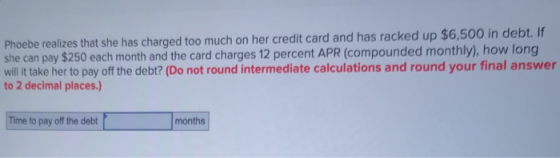 cked up $6,500 in debt. If Phoebe realizes that she has charged too much on her credit card and has ra she can pay $250 each