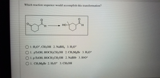 Which reaction sequence would accomplish this transformation? HO ter H 01.H20+, CH2OH 2. NaBH4 3. Hz0+ O 1. pTSOH, HOCH,CH,OH