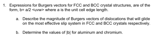 1. Expressions for Burgers vectors for FCC and BCC crystal structures, are of the form, b= a/2 <uvw> where a is the unit cell