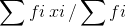 \sum fi\, xi\, / \sum fi\,