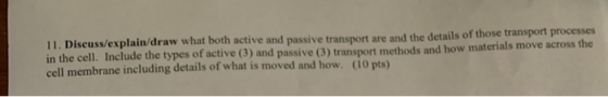 11. Discuss/explain/draw what both active and passive transport are and the details of those transport processes in the cell.