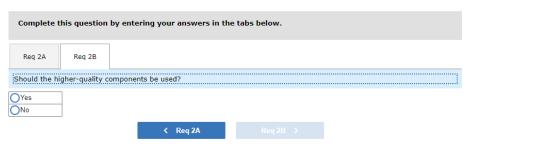 Complete this question by entering your answers in the tabs below. Reg 2A Reg 2B Should the higher-quality components be used