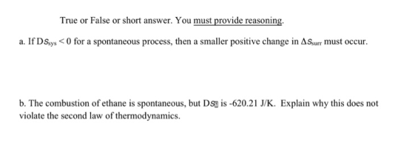 True or False or short answer. You must provide reasoning. a. If DSsys <0 for a spontaneous process, then a smaller positive