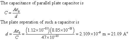The capacitance of parallel plate capacitor is Ae The plate seperation of such a capacitor is d=쓸=(1 12x 147)18 85x 10-n)=2 103x10 ma-2109A。 2.109×10-y m = 21.09 A 47x10-15