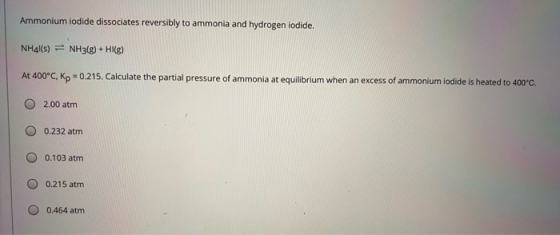 Ammonium iodide dissociates reversibly to ammonia and hydrogen iodide. NH4l(s) = NH3(g) + HI(g) At 400°C, Kp = 0.215. Calcula