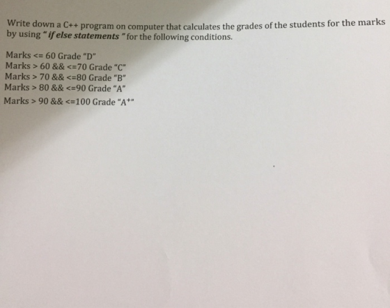 Write down a Cre program on computer that calculates the grades of the stud f the students for the marks by using if else statements for the following conditions. Marks 60 Grade D Marks > 60 &&70 Grade C Marks > 70 &&80 Grade B Marks > 80 && 90 Grade A Marks> 90 && -100 Grade A+