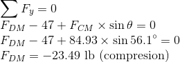 \\\sum F_{y}=0\\ F_{DM}-47+F_{CM}\times \sin \theta=0\\ F_{DM}-47+84.93\times \sin 56.1^{\circ}=0\\ F_{DM}=-23.49 \text{ lb (compresion)}