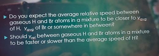 Do you expect the average relative speed between gaseous H and Br atoms in a mixture to be closer to vava of H, Vevo of Br or