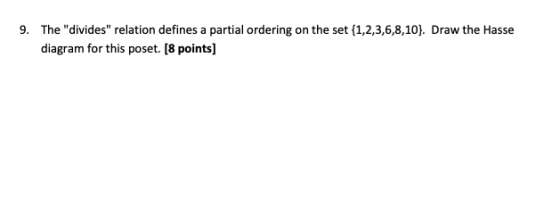 9. The divides relation defines a partial ordering on the set {1,2,3,6,8,10). Draw the Hasse diagram for this poset. [8 poi