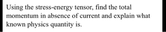 Using the stress-energy tensor, find the total momentum in absence of current and explain what known physics quantity is.