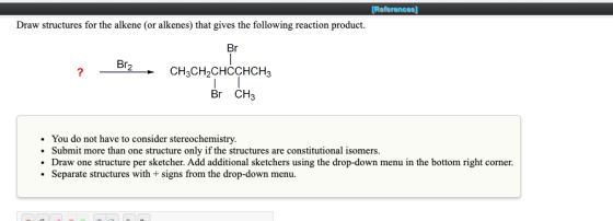 [References) Draw structures for the alkene (or alkenes) that gives the following reaction product. Br Br2 CH3CH2CHCCHCH3 Br