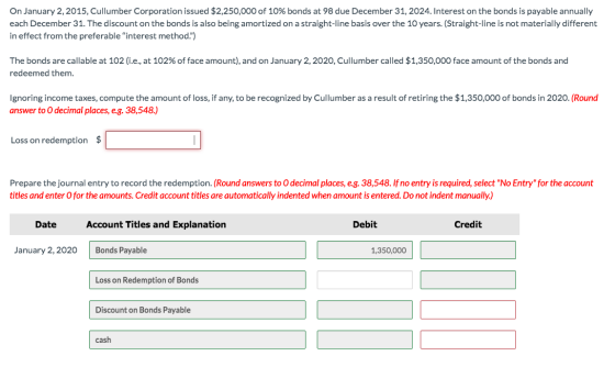 On January 2, 2015, Cullumber Corporation issued $2,250,000 of 10% bonds at 98 due December 31, 2024. Interest on the bonds i