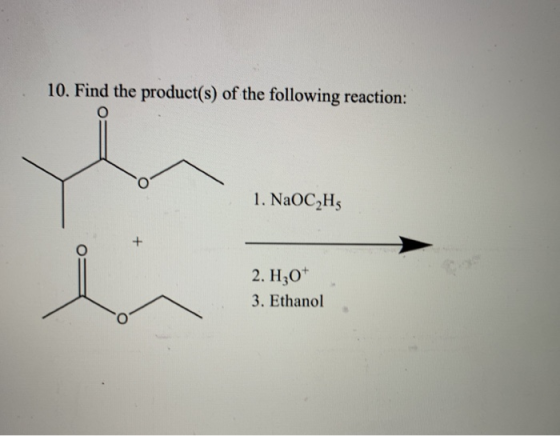 10. Find the product(s) of the following reaction: 1. NaOC2H5 + 2. H30* 3. Ethanol