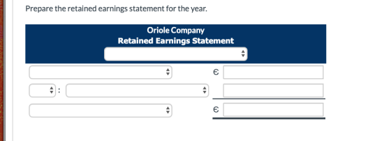 Prepare the retained earnings statement for the year. Oriole Company Retained Earnings Statement E