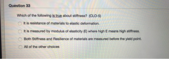 Question 33 Which of the following is true about stiffness? (CLO-5) It is resistance of materials to elastic deformation. It