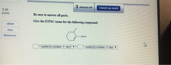 3 stopt 3 attempts left Check my work Check my work 3.33 points Be sure to answer all parts. Give the IUPAC name for the foll