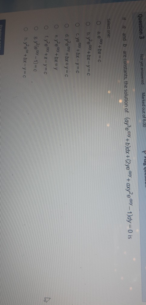 Marked out of 6.00 Pidg queJLIUM Question 3 Not yet answered if a and b are constants, the solution of (aye axy +b)dx+(2ye ax