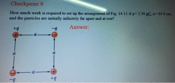 Checkpoint 9 a64.0 cm How much work is required to set up the arrangement of Fig. 14-11 if q=2.30 p and the particles are ini