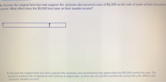 e. Assume the original facts but now suppose the Jacksons also incurred a loss of $5,000 on the sale of some of their investm