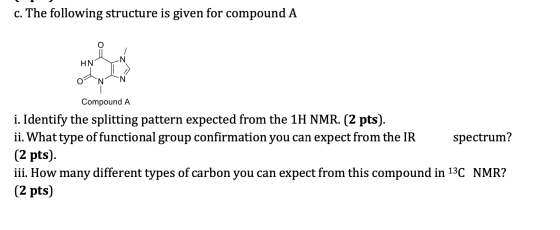 c. The following structure is given for compound A HN 0 N Compound A i. Identify the splitting pattern expected from the 1H N