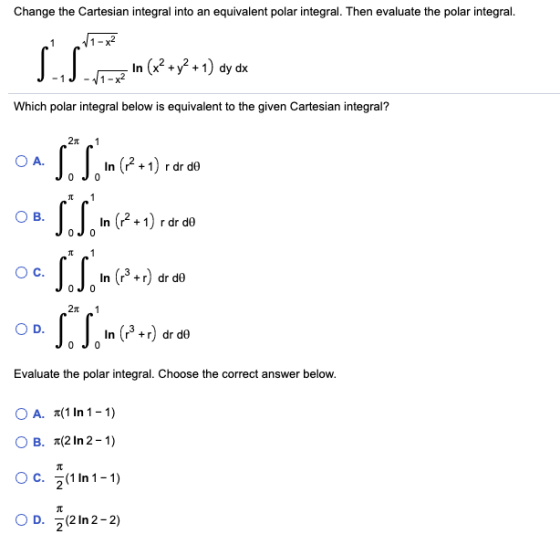 Change the Cartesian integral into an equivalent polar integral. Then evaluate the polar integral. 1 SS. In (x2 + y2 + 1) dy